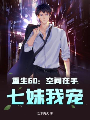 重生60：空间在手，七妹我宠！重生60：空间在手，七妹我宠！